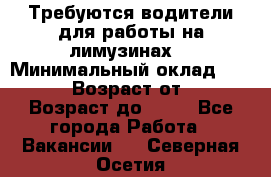 Требуются водители для работы на лимузинах. › Минимальный оклад ­ 40 000 › Возраст от ­ 28 › Возраст до ­ 50 - Все города Работа » Вакансии   . Северная Осетия
